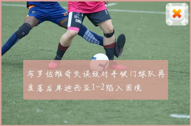 布罗佐维奇失误致对手破门球队再度落后库迪西亚1-2陷入困境