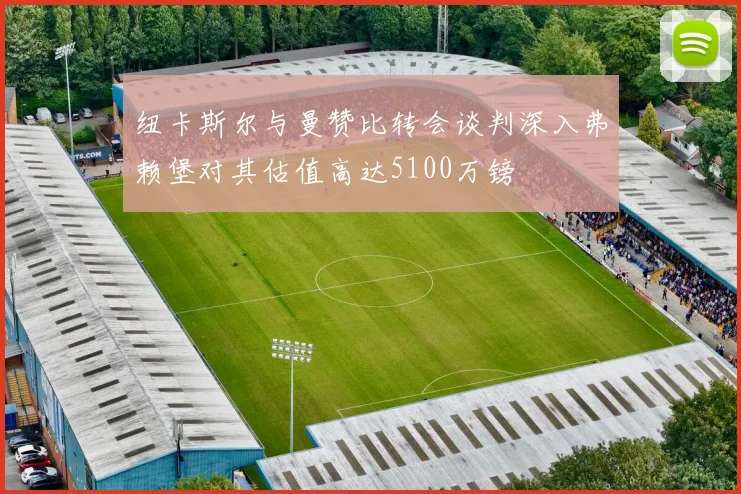 纽卡斯尔与曼赞比转会谈判深入弗赖堡对其估值高达5100万镑