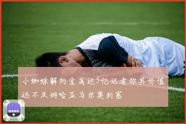 小蜘蛛解约金高达5亿记者称其价值远不及姆哈亚马尔奥利塞
