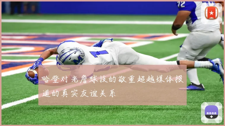 哈登对老詹球技的敬重超越媒体报道的真实友谊关系