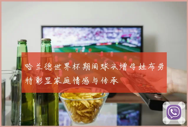 哈兰德世界杯期间球衣增母姓布劳特彰显家庭情感与传承