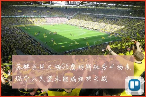 苏群点评火湖G6詹姆斯独秀半场表现令人失望未能成经典之战