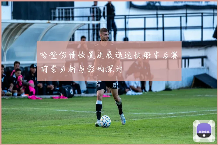 哈登伤情恢复进展迅速快船季后赛前景分析与影响探讨