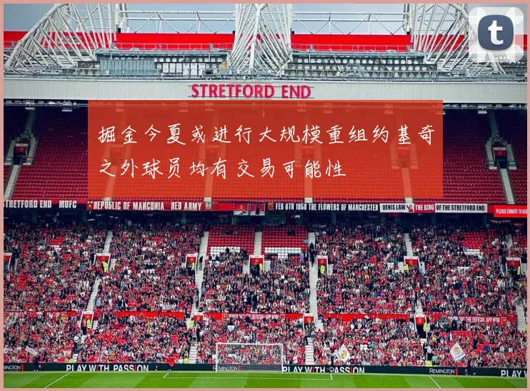 掘金今夏或进行大规模重组约基奇之外球员均有交易可能性